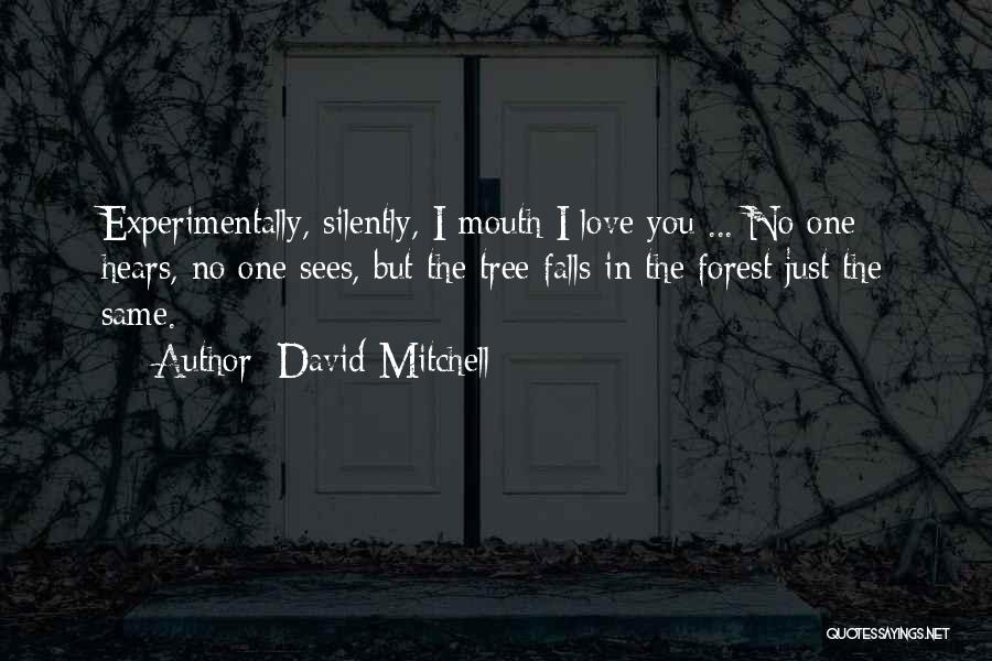 David Mitchell Quotes: Experimentally, Silently, I Mouth I Love You ... No One Hears, No One Sees, But The Tree Falls In The
