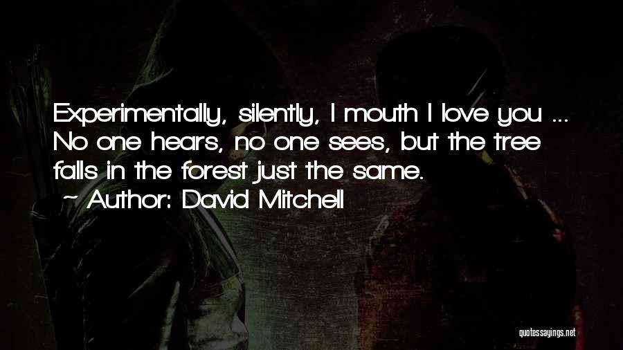 David Mitchell Quotes: Experimentally, Silently, I Mouth I Love You ... No One Hears, No One Sees, But The Tree Falls In The