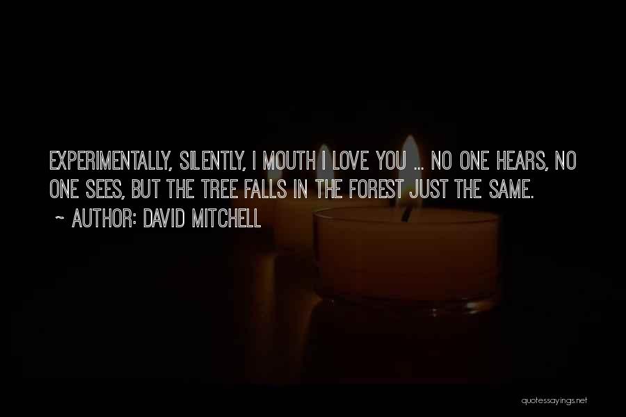 David Mitchell Quotes: Experimentally, Silently, I Mouth I Love You ... No One Hears, No One Sees, But The Tree Falls In The