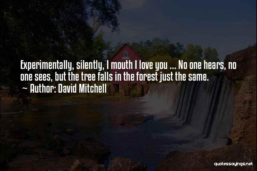 David Mitchell Quotes: Experimentally, Silently, I Mouth I Love You ... No One Hears, No One Sees, But The Tree Falls In The
