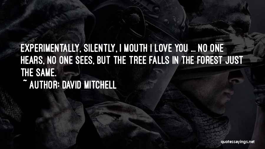 David Mitchell Quotes: Experimentally, Silently, I Mouth I Love You ... No One Hears, No One Sees, But The Tree Falls In The
