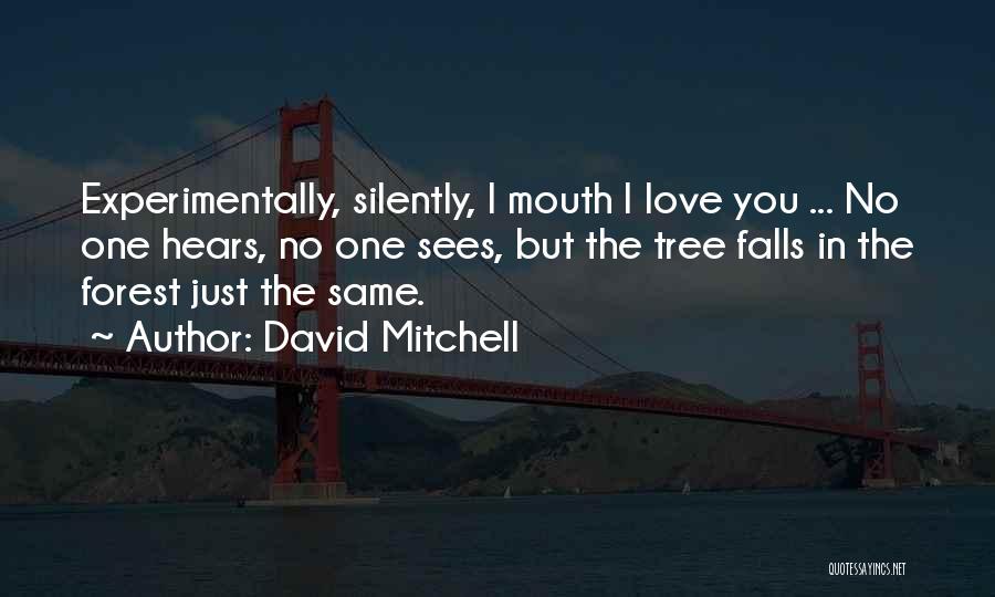 David Mitchell Quotes: Experimentally, Silently, I Mouth I Love You ... No One Hears, No One Sees, But The Tree Falls In The