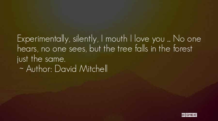 David Mitchell Quotes: Experimentally, Silently, I Mouth I Love You ... No One Hears, No One Sees, But The Tree Falls In The
