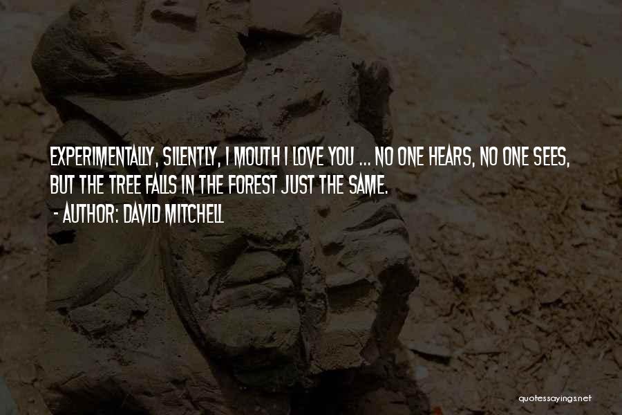 David Mitchell Quotes: Experimentally, Silently, I Mouth I Love You ... No One Hears, No One Sees, But The Tree Falls In The