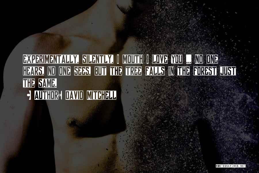 David Mitchell Quotes: Experimentally, Silently, I Mouth I Love You ... No One Hears, No One Sees, But The Tree Falls In The