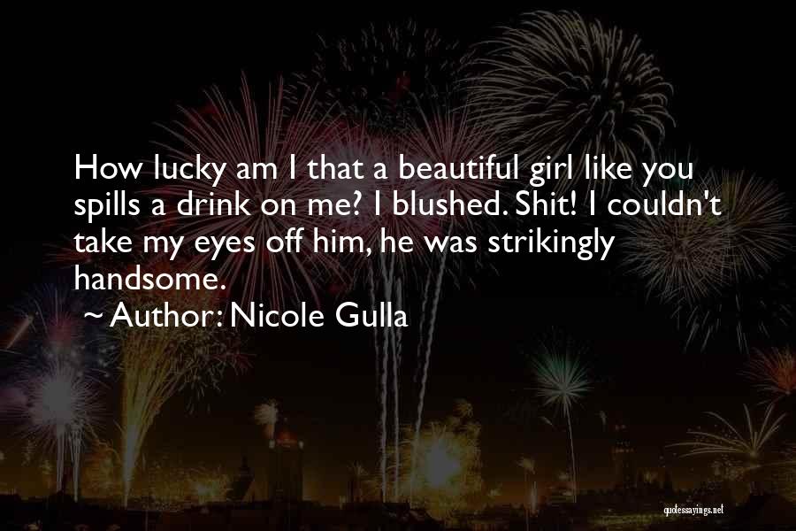 Nicole Gulla Quotes: How Lucky Am I That A Beautiful Girl Like You Spills A Drink On Me? I Blushed. Shit! I Couldn't