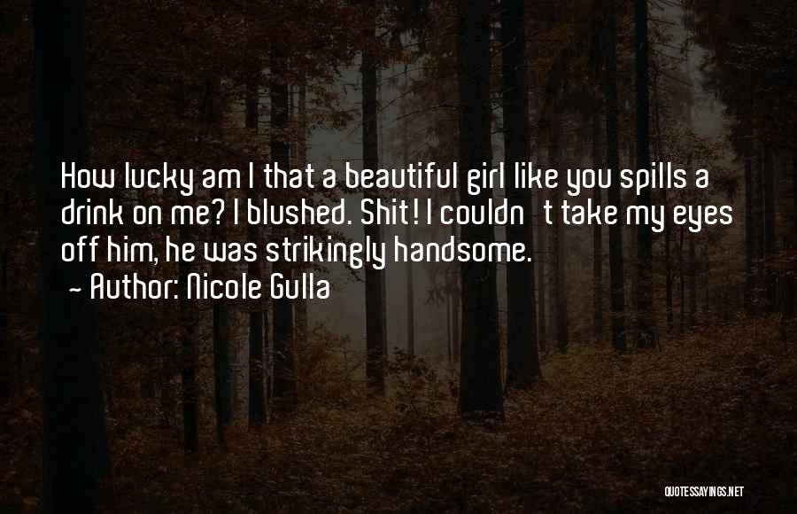 Nicole Gulla Quotes: How Lucky Am I That A Beautiful Girl Like You Spills A Drink On Me? I Blushed. Shit! I Couldn't
