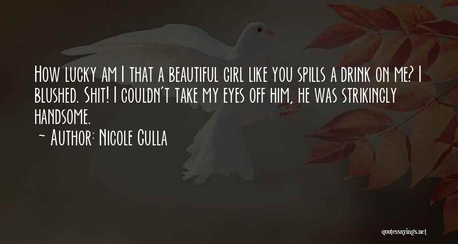 Nicole Gulla Quotes: How Lucky Am I That A Beautiful Girl Like You Spills A Drink On Me? I Blushed. Shit! I Couldn't