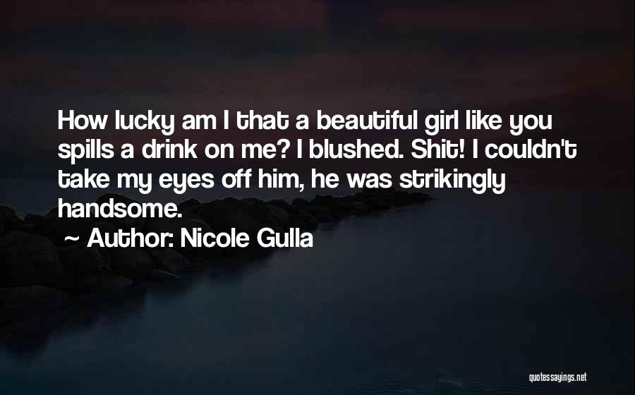 Nicole Gulla Quotes: How Lucky Am I That A Beautiful Girl Like You Spills A Drink On Me? I Blushed. Shit! I Couldn't