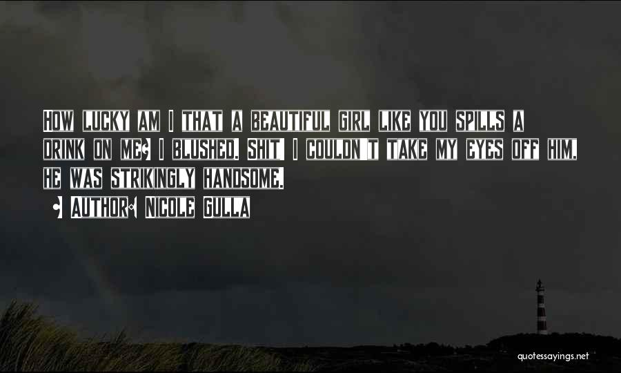 Nicole Gulla Quotes: How Lucky Am I That A Beautiful Girl Like You Spills A Drink On Me? I Blushed. Shit! I Couldn't