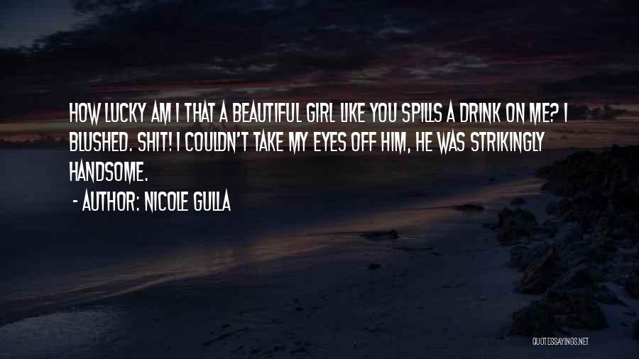 Nicole Gulla Quotes: How Lucky Am I That A Beautiful Girl Like You Spills A Drink On Me? I Blushed. Shit! I Couldn't