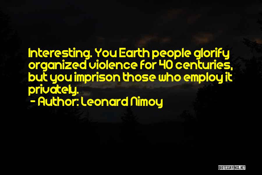 Leonard Nimoy Quotes: Interesting. You Earth People Glorify Organized Violence For 40 Centuries, But You Imprison Those Who Employ It Privately.