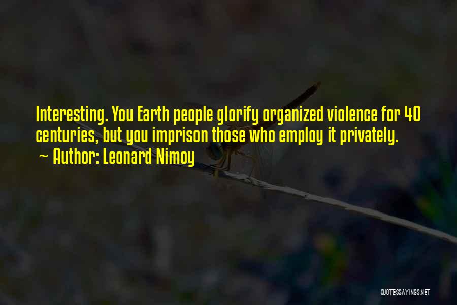 Leonard Nimoy Quotes: Interesting. You Earth People Glorify Organized Violence For 40 Centuries, But You Imprison Those Who Employ It Privately.