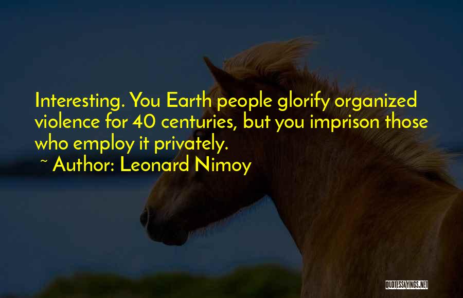 Leonard Nimoy Quotes: Interesting. You Earth People Glorify Organized Violence For 40 Centuries, But You Imprison Those Who Employ It Privately.