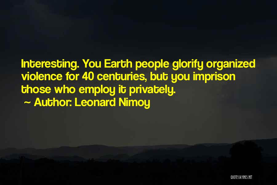 Leonard Nimoy Quotes: Interesting. You Earth People Glorify Organized Violence For 40 Centuries, But You Imprison Those Who Employ It Privately.