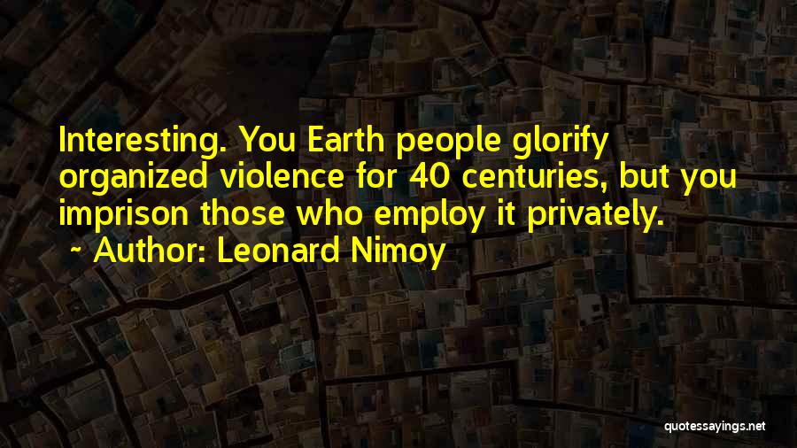 Leonard Nimoy Quotes: Interesting. You Earth People Glorify Organized Violence For 40 Centuries, But You Imprison Those Who Employ It Privately.