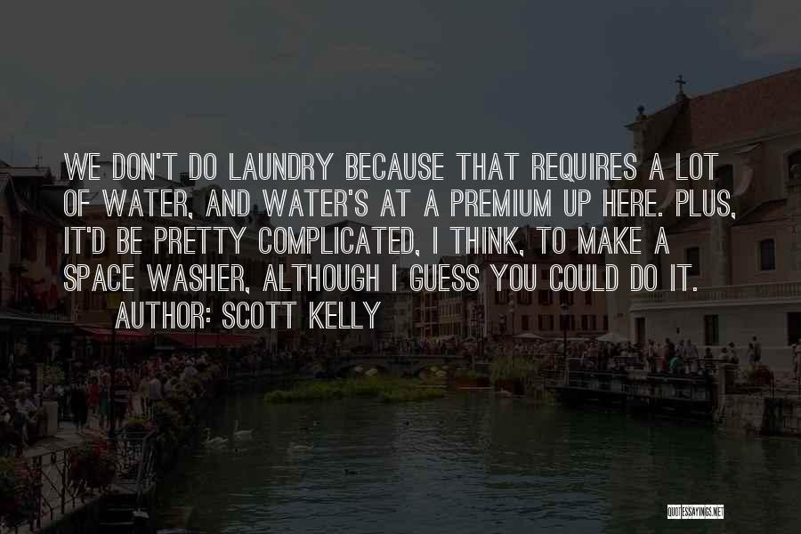 Scott Kelly Quotes: We Don't Do Laundry Because That Requires A Lot Of Water, And Water's At A Premium Up Here. Plus, It'd