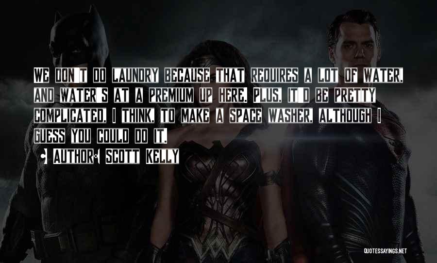 Scott Kelly Quotes: We Don't Do Laundry Because That Requires A Lot Of Water, And Water's At A Premium Up Here. Plus, It'd