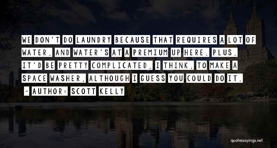 Scott Kelly Quotes: We Don't Do Laundry Because That Requires A Lot Of Water, And Water's At A Premium Up Here. Plus, It'd