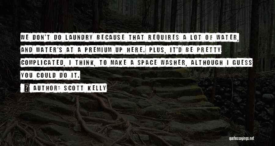 Scott Kelly Quotes: We Don't Do Laundry Because That Requires A Lot Of Water, And Water's At A Premium Up Here. Plus, It'd