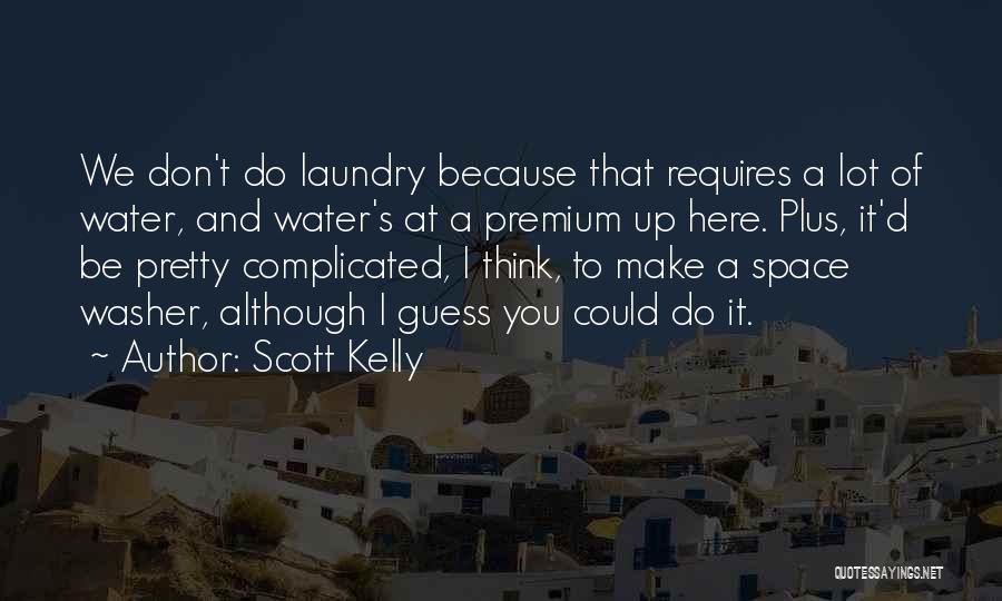 Scott Kelly Quotes: We Don't Do Laundry Because That Requires A Lot Of Water, And Water's At A Premium Up Here. Plus, It'd