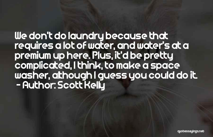 Scott Kelly Quotes: We Don't Do Laundry Because That Requires A Lot Of Water, And Water's At A Premium Up Here. Plus, It'd