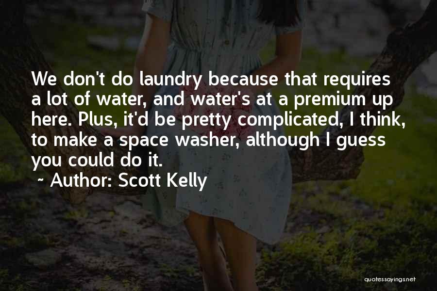 Scott Kelly Quotes: We Don't Do Laundry Because That Requires A Lot Of Water, And Water's At A Premium Up Here. Plus, It'd