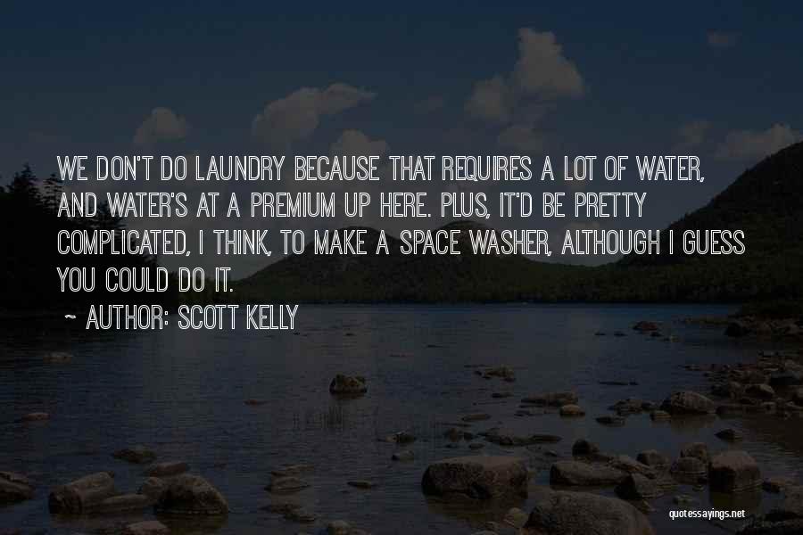 Scott Kelly Quotes: We Don't Do Laundry Because That Requires A Lot Of Water, And Water's At A Premium Up Here. Plus, It'd