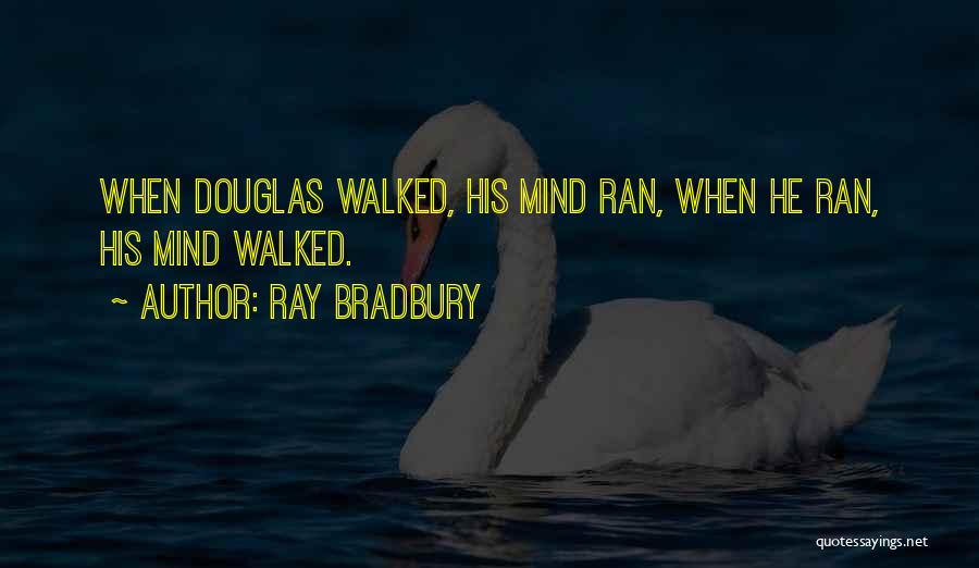 Ray Bradbury Quotes: When Douglas Walked, His Mind Ran, When He Ran, His Mind Walked.