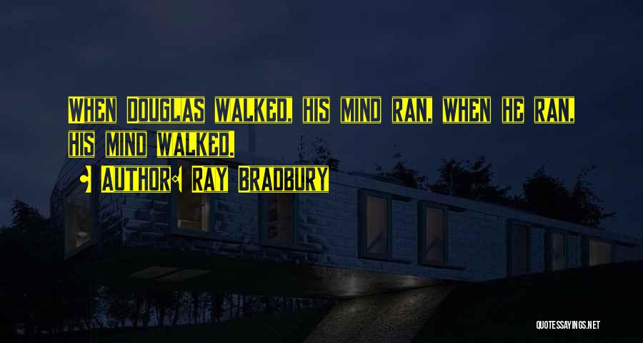 Ray Bradbury Quotes: When Douglas Walked, His Mind Ran, When He Ran, His Mind Walked.