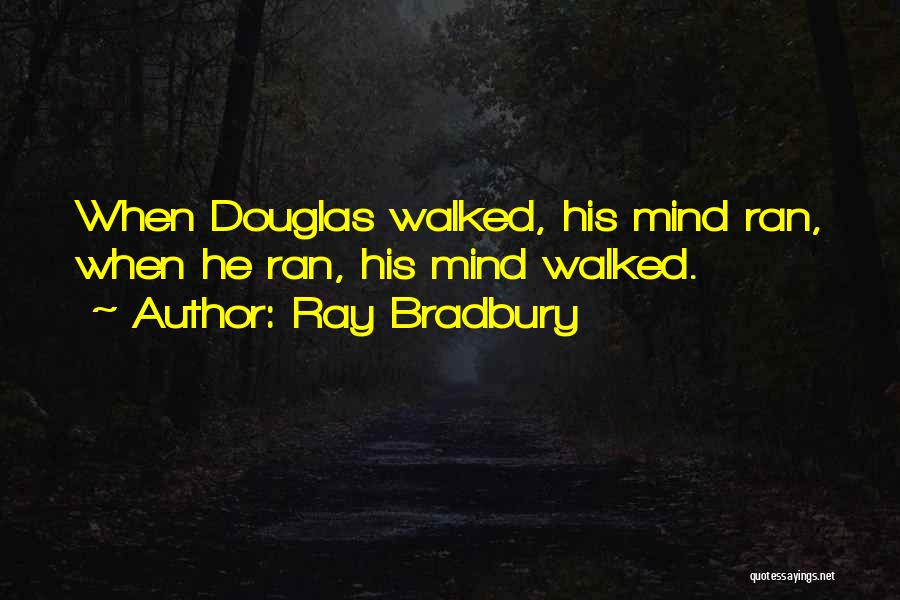 Ray Bradbury Quotes: When Douglas Walked, His Mind Ran, When He Ran, His Mind Walked.
