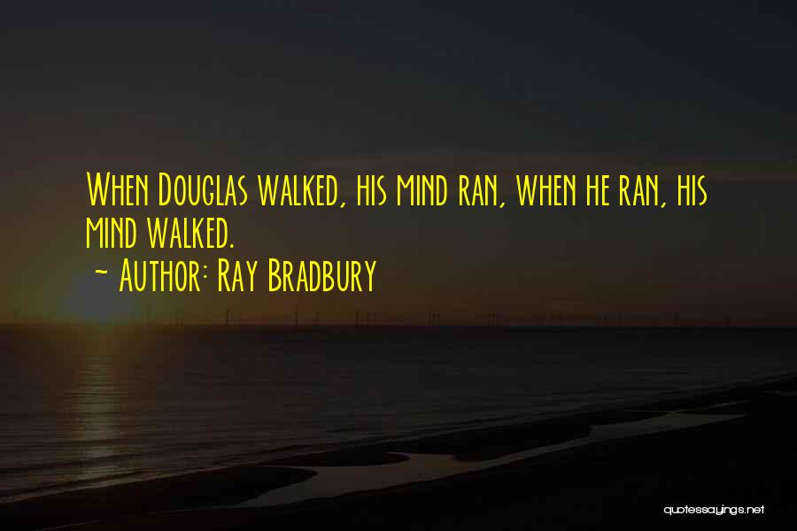 Ray Bradbury Quotes: When Douglas Walked, His Mind Ran, When He Ran, His Mind Walked.