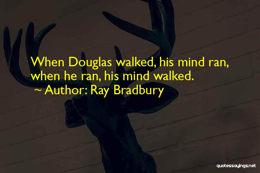 Ray Bradbury Quotes: When Douglas Walked, His Mind Ran, When He Ran, His Mind Walked.
