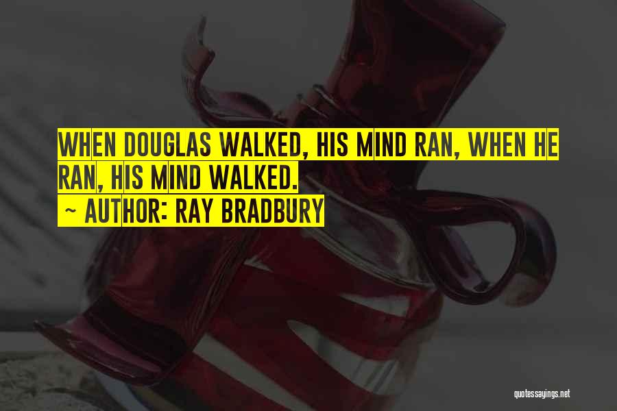 Ray Bradbury Quotes: When Douglas Walked, His Mind Ran, When He Ran, His Mind Walked.
