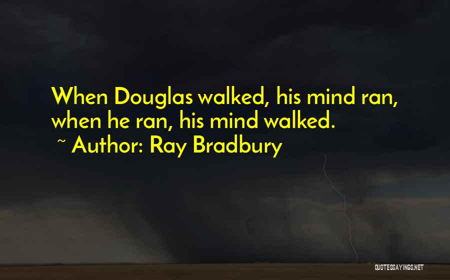 Ray Bradbury Quotes: When Douglas Walked, His Mind Ran, When He Ran, His Mind Walked.