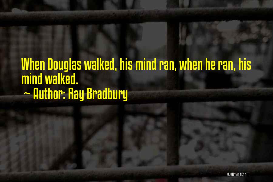Ray Bradbury Quotes: When Douglas Walked, His Mind Ran, When He Ran, His Mind Walked.