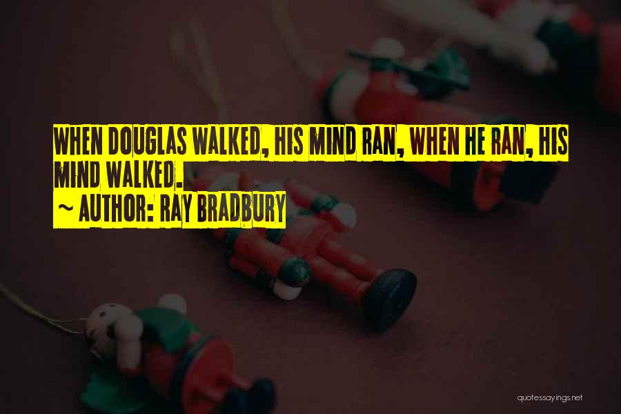 Ray Bradbury Quotes: When Douglas Walked, His Mind Ran, When He Ran, His Mind Walked.
