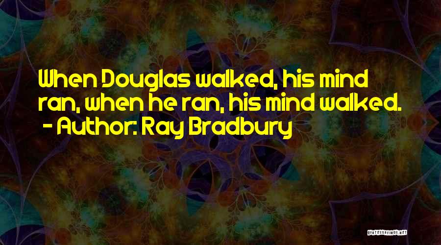 Ray Bradbury Quotes: When Douglas Walked, His Mind Ran, When He Ran, His Mind Walked.
