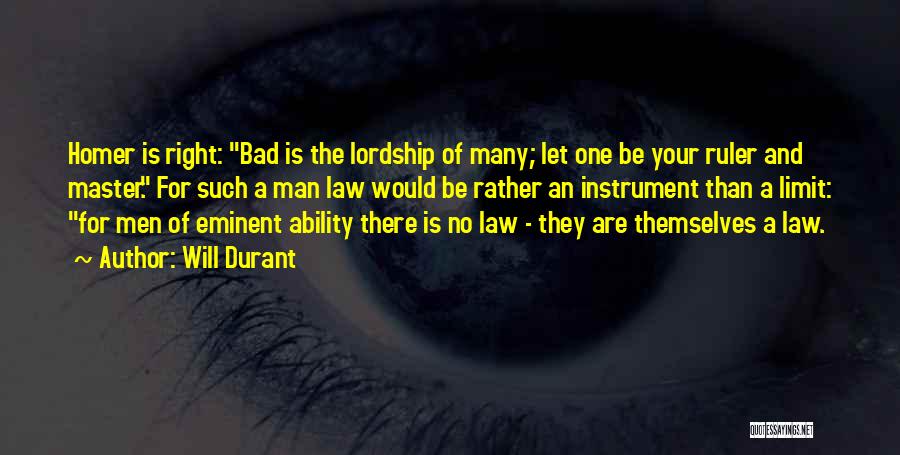 Will Durant Quotes: Homer Is Right: Bad Is The Lordship Of Many; Let One Be Your Ruler And Master. For Such A Man