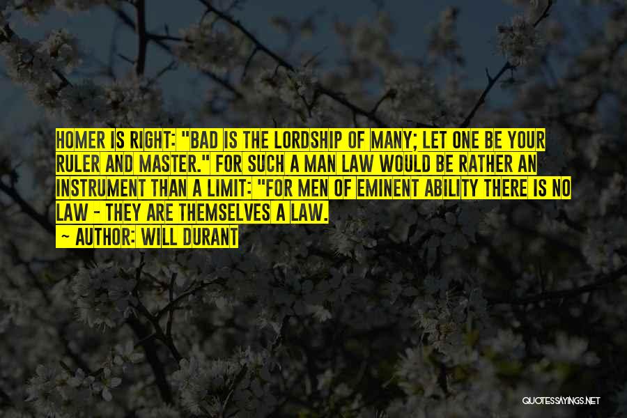 Will Durant Quotes: Homer Is Right: Bad Is The Lordship Of Many; Let One Be Your Ruler And Master. For Such A Man