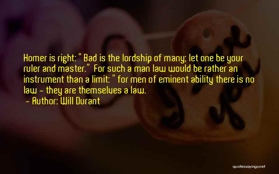Will Durant Quotes: Homer Is Right: Bad Is The Lordship Of Many; Let One Be Your Ruler And Master. For Such A Man