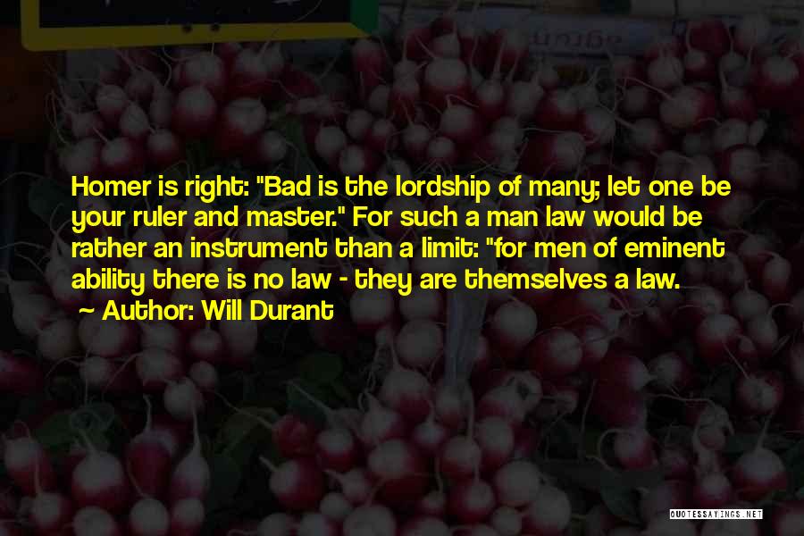 Will Durant Quotes: Homer Is Right: Bad Is The Lordship Of Many; Let One Be Your Ruler And Master. For Such A Man