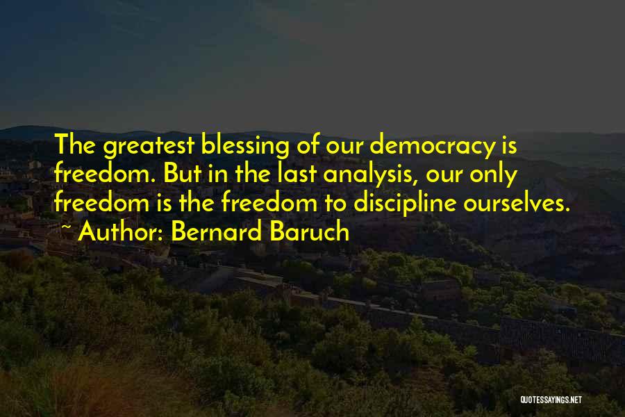 Bernard Baruch Quotes: The Greatest Blessing Of Our Democracy Is Freedom. But In The Last Analysis, Our Only Freedom Is The Freedom To