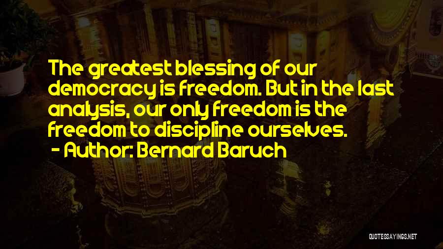 Bernard Baruch Quotes: The Greatest Blessing Of Our Democracy Is Freedom. But In The Last Analysis, Our Only Freedom Is The Freedom To