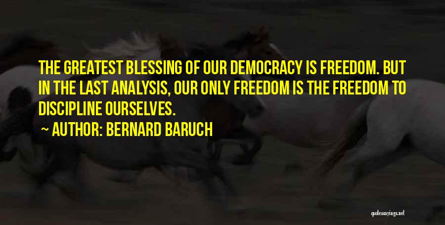 Bernard Baruch Quotes: The Greatest Blessing Of Our Democracy Is Freedom. But In The Last Analysis, Our Only Freedom Is The Freedom To