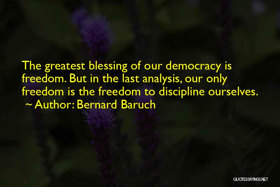 Bernard Baruch Quotes: The Greatest Blessing Of Our Democracy Is Freedom. But In The Last Analysis, Our Only Freedom Is The Freedom To
