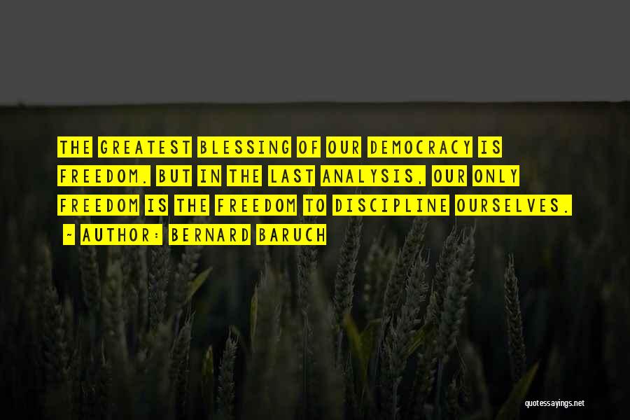 Bernard Baruch Quotes: The Greatest Blessing Of Our Democracy Is Freedom. But In The Last Analysis, Our Only Freedom Is The Freedom To