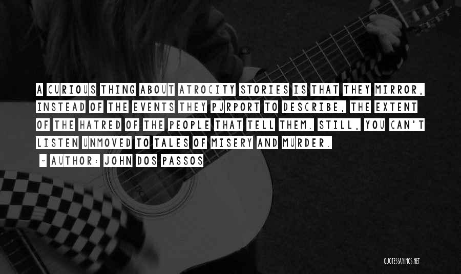 John Dos Passos Quotes: A Curious Thing About Atrocity Stories Is That They Mirror, Instead Of The Events They Purport To Describe, The Extent