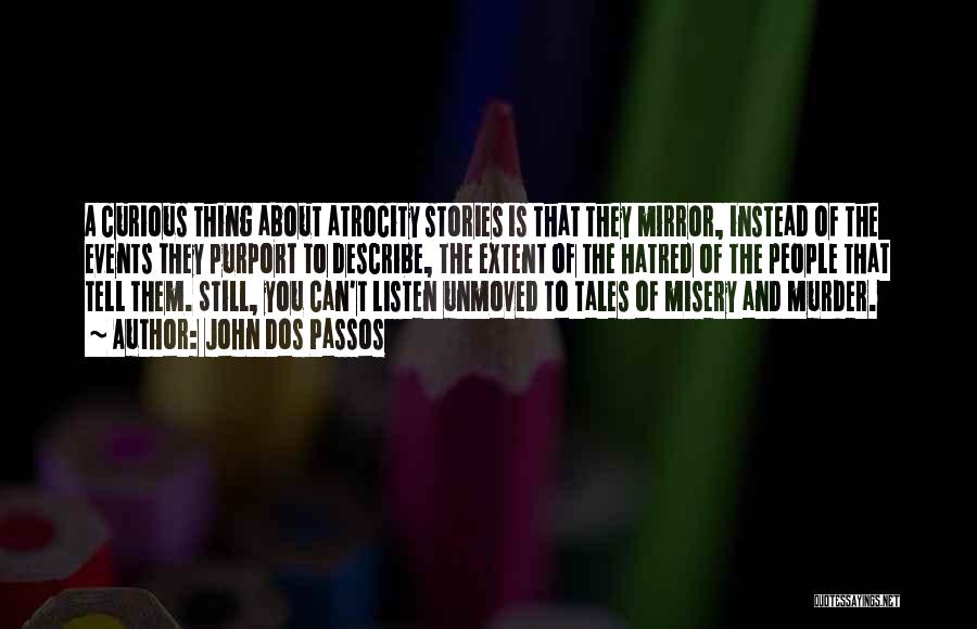 John Dos Passos Quotes: A Curious Thing About Atrocity Stories Is That They Mirror, Instead Of The Events They Purport To Describe, The Extent