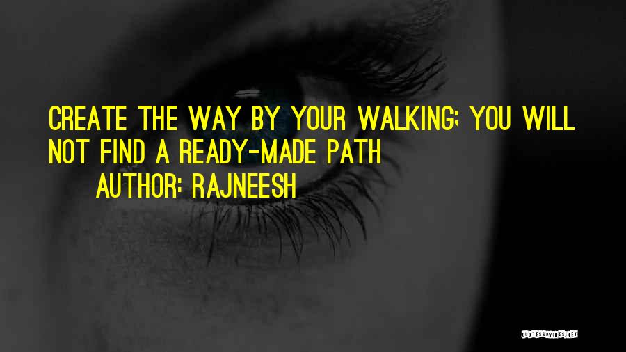 Rajneesh Quotes: Create The Way By Your Walking; You Will Not Find A Ready-made Path